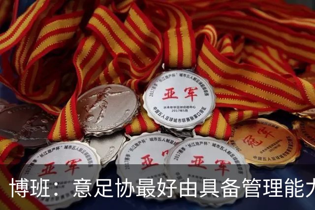 博班：意足协最好由具备管理能力的前球员掌舵