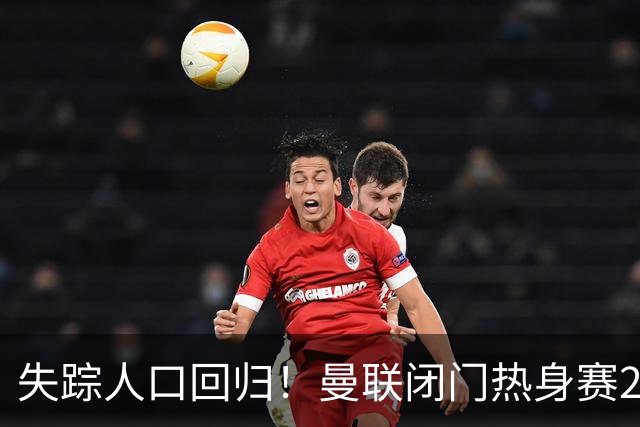 失踪人口回归！曼联闭门热身赛2-1洛桑体育 巴莱巴、德里赫特首发